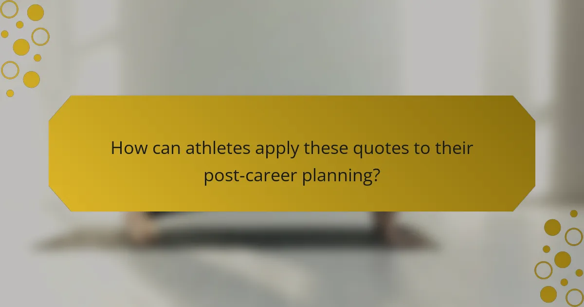 How can athletes apply these quotes to their post-career planning?