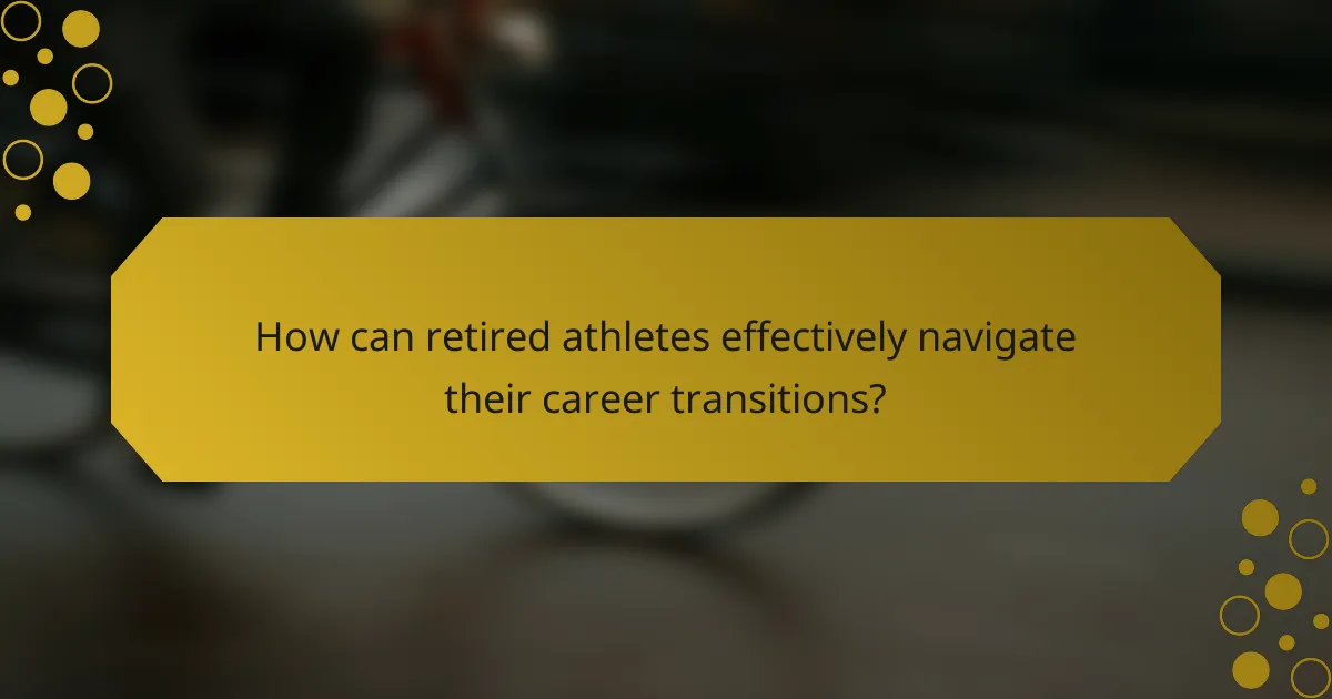 How can retired athletes effectively navigate their career transitions?