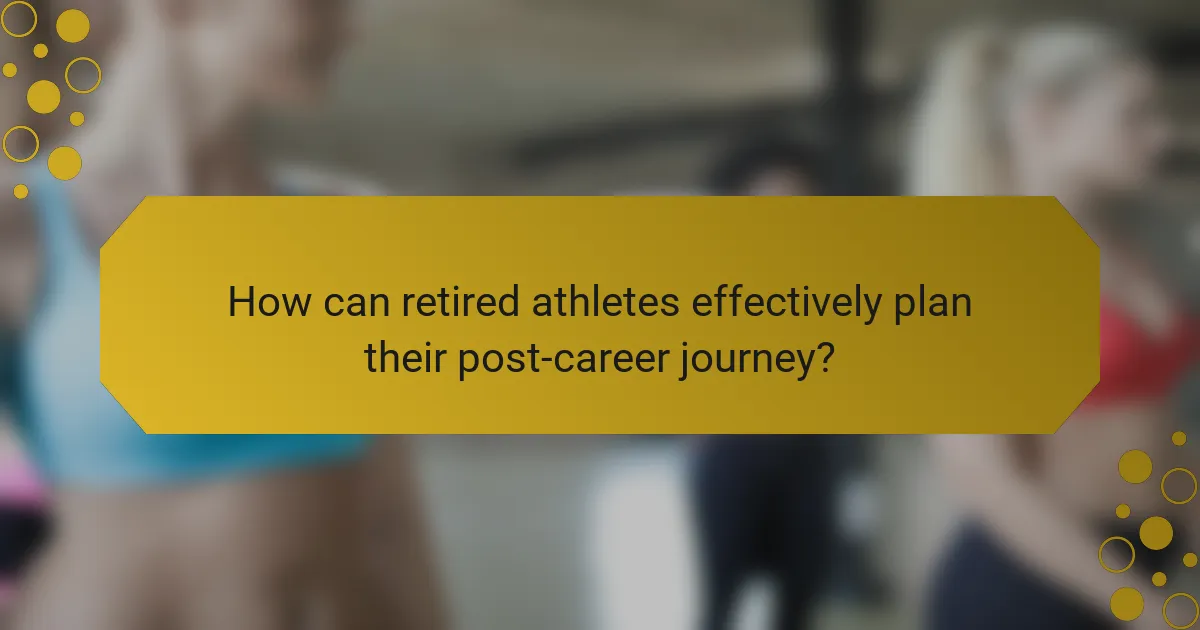 How can retired athletes effectively plan their post-career journey?