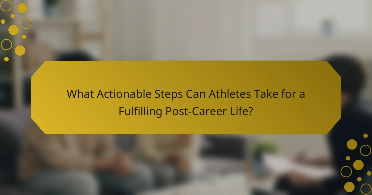 What Actionable Steps Can Athletes Take for a Fulfilling Post-Career Life?