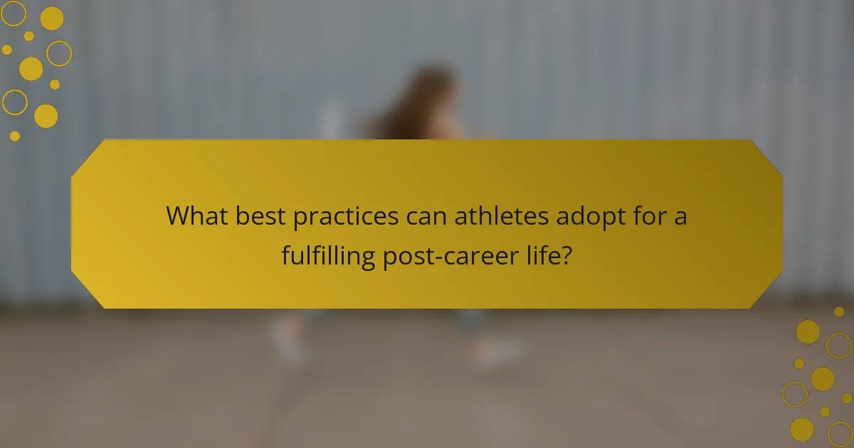 What best practices can athletes adopt for a fulfilling post-career life?