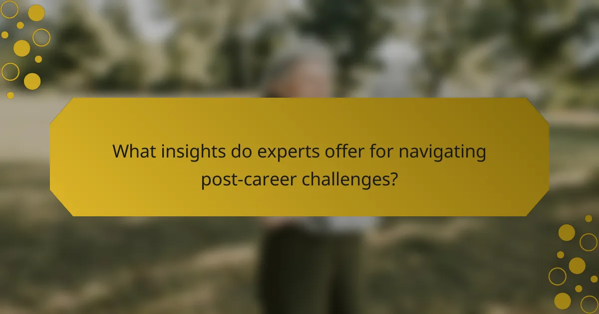 What insights do experts offer for navigating post-career challenges?