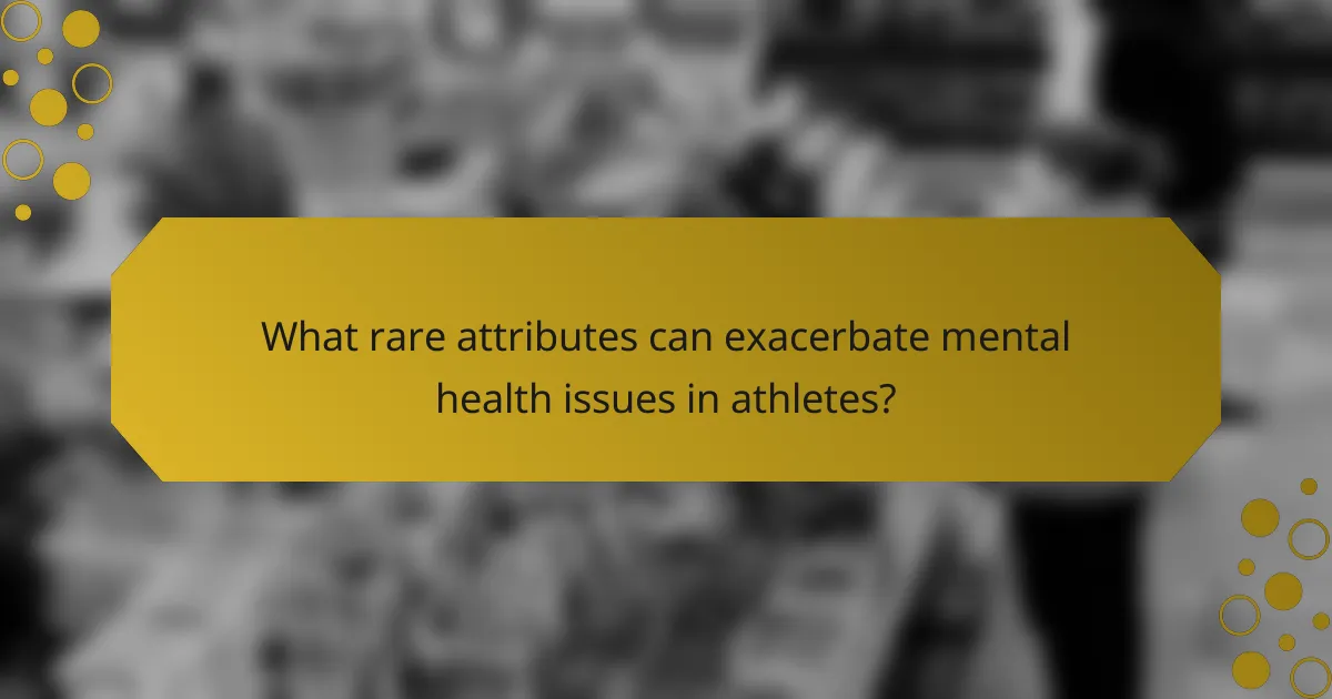 What rare attributes can exacerbate mental health issues in athletes?