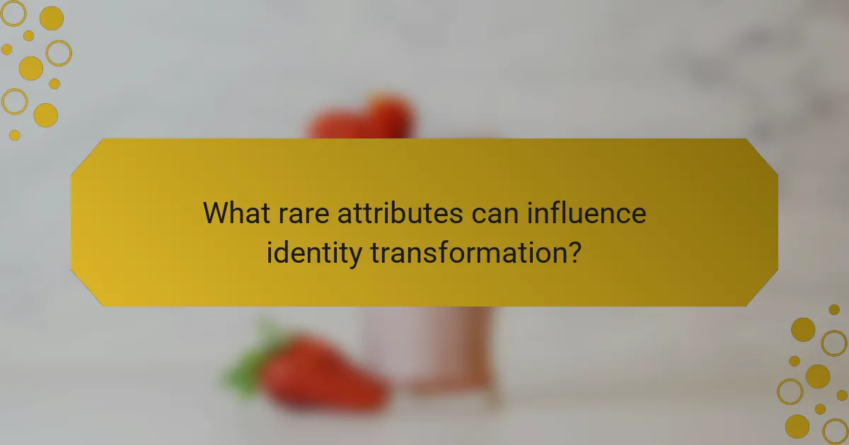 What rare attributes can influence identity transformation?