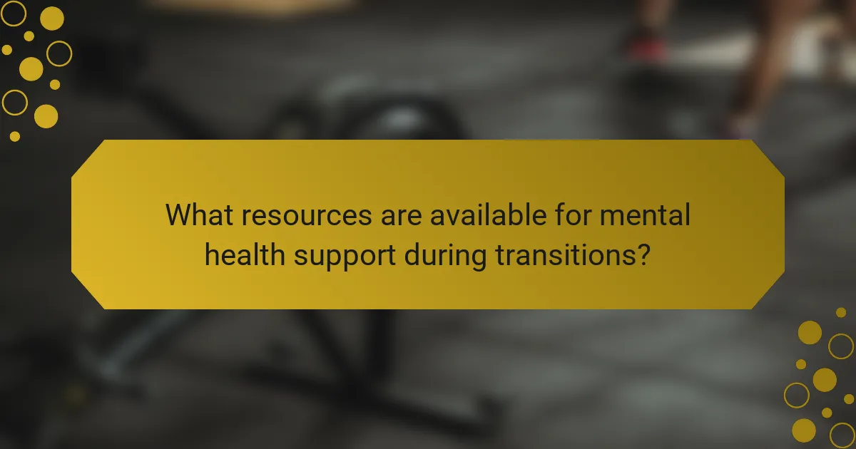 What resources are available for mental health support during transitions?